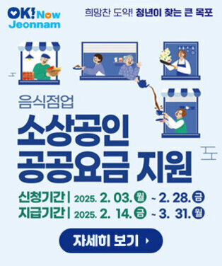 ok!now jeonnam, 희망찬 도약! 청년이 찾는 큰 목포 음식점업 소상공인 공공요금 지원 신청기간 : 2025. 2. 03.(월) ~ 2. 28.(금) 지급기간 : 2025. 2. 14.(금) ~ 3. 31.(월) 자세히 보기