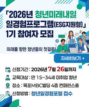 「2026년 청년미래내일 일경험프로그램(ESG지원형)」1기 참여자 모집 -신청기간 : 2026년 7월 26일까지 -교육대상 : 만 15~34세 미취업 청년 -장소 : 목포MBC빌딩 4층 컨퍼런스홀 -신청방법 : 청년일경험포털 접수 자세히보기
