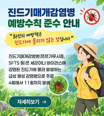 진드기매개감염병 예방수칙 준수 안내 최선의 예방책은 진드기에 물리지 않는 것입니다 진드기매개감염병(쯔쯔가무시증, SFTS 등)은 세균이나 바이러스에 감염된 진드기에 물려 발생하는 급성 열성 감염병으로 주로 4월에서 11월까지 발생, 자세히보기