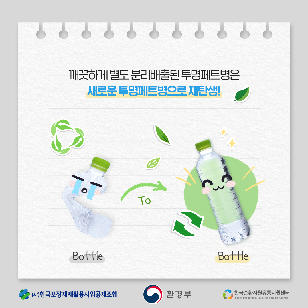 깨끗하게 별도 분리배출된 투명페트병은 새로운 투명페트병으로 재탄생!  Bottle To Bottle  (사)한국포장재재활용사업공제조합 환경부 한국순환자원유통지원센터