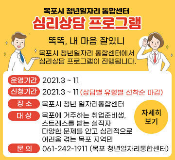 목포시 청년일자리 통합센터 심리상담 프로그램 똑똑, 내 마음 잘있니 목포시 청년일자리 통합센터에서 심리상담 프로그램이 진행됩니다 운영기간 2021.3 ~ 11 신청기간 2021.3 ~ 11 (상담별 유형별 선착순 마감) 장소 목포시 청년 일자리통합센터 대상목포에 거주하는 취업준비생, 스트레스를 받는 실직자,다양한 문제를 안고 심리적으로 어려움 겪는 목포 지역민 문의 061-242-1911 (목포 청년일자리통합센터) 자세히보기
