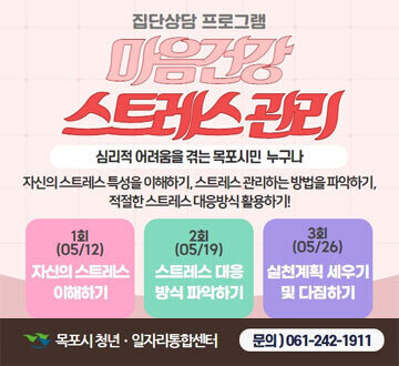 집단상담 프로그램 마음건강 스트레스 관리  심리적 어려움을 겪는 목포시민 누구나 자신의 스트레스 특성을 이해하기, 스트레스 관리하는 방법을 파악하기, 적절한 스트레스 대응방식 활용하기 1회(05/12) 자신의 스트레스 이해하기 2회(05/19)스트레스 대응 방식 파악하기 3회(05/26)실천계획 세우기 및 다짐하기 목포시 청년일자리통합센터 문의)061-242-1911