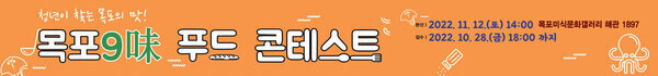 청년이 찾는 목포의 맛! 목포9味 푸드 콘테스트 본선 : 2022. 11. 12.(토) 14:00 목포미식문화갤러리 해관 1897 접수 : 2022. 10. 28.(금) 18:00까지