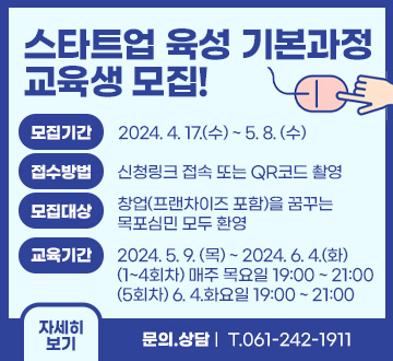 스타트업 육성 기본과정 교육생 모집! 모집기간 : 2024. 4. 17.(수) ~ 5. 8. (수) 접수방법 : 접수방법 신청링크 접속 또는 QR코드 촬영 모집대상 : 창업(프랜차이즈 포함)을 꿈꾸는 목포심민 모두 환영 교육기간 : 2024. 5. 9. (목) ~ 2024. 6. 4.(화) (1~4회차) 매주 목요일 19:00 ~ 21:00 (5회차) 6. 4.화요일 19:00 ~ 21:00  문의.상담T.061-242-1911 자세히보기